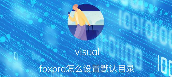 visual foxpro怎么设置默认目录  visual foxpro设置默认目录方法